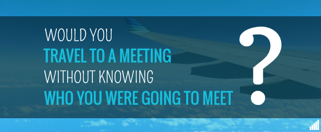 Would you travel to a meeting without knowing who you were going to meet?